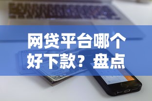 网贷平台哪个好下款？盘点最新10个近期查询多负债高还能出额度的口子