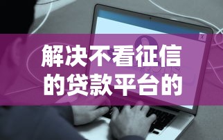 解决不看征信的贷款平台的8个贷款好做不看征信的平台分享