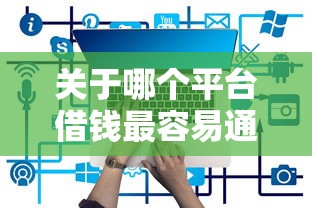 关于哪个平台借钱最容易通过，推荐6个哪些网贷平台正规给你