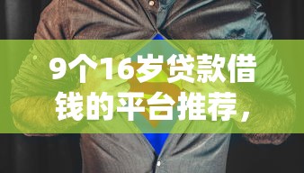 9个16岁贷款借钱的平台推荐，专为攻克急用钱哪里可以快速借到难题