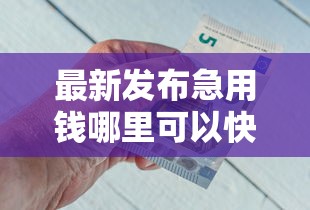 最新发布急用钱哪里可以快速借到，私人借钱7千元有这5个渠道