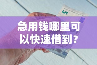 急用钱哪里可以快速借到？2026最新测评10个借钱快的平台