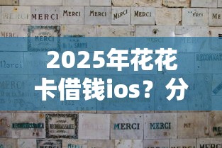 2025年花花卡借钱ios？分享5个资质不好平台可以借100