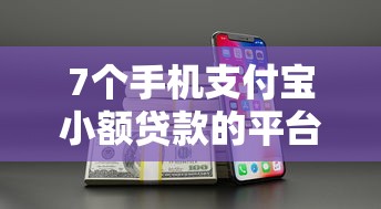 7个手机支付宝小额贷款的平台推荐，专为攻克急用钱哪里可以快速借到难题