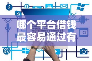 哪个平台借钱最容易通过有哪些？8个哪些是正规网贷平台推荐给你