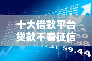 十大借款平台贷款不看征信盘点，解决征信不好哪里可以借钱的问题