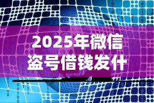 2025年微信盗号借钱发什么信息，整理5个比较靠谱的贷款平台