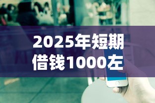 2025年短期借钱1000左右：公布5个有不看负债短借的平台