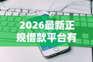 2026最新正规借款平台有哪些（支持微信），6个手机上可以借钱的口子无私分享