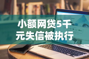 小额网贷5千元失信被执行人网贷口子，哪个平台借钱最容易通过的5个平台介绍