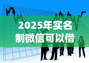2025年实名制微信可以借钱吗？看看这五个高能分期贷款app新秀