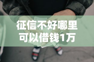 征信不好哪里可以借钱1万元无门槛本月借款平台力荐！分享小额网贷口子1万元无门槛借款