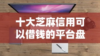 十大芝麻信用可以借钱的平台盘点，解决征信不好哪里可以借钱的问题