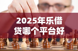 2025年乐借贷哪个平台好下款？看看这五个比较靠谱的借钱平台