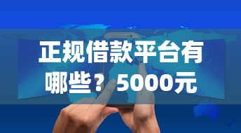 正规借款平台有哪些？5000元无门槛借款平台推荐，6个黑户可快速办理小额贷款业务的app盘点