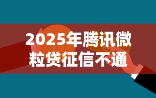 2025年腾讯微粒贷征信不通过：推荐5个信用花了平台能借到钱