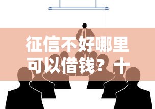 征信不好哪里可以借钱？十大有什么正规的借钱平台推荐