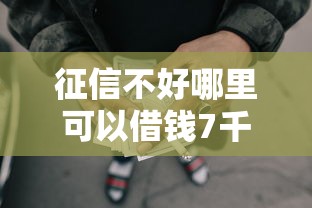 征信不好哪里可以借钱7千元无门槛本月借款平台力荐！分享小额网贷口子7千元无门槛借款