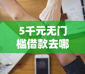 5千元无门槛借款去哪里？征信不好哪里可以借钱看这5个平台