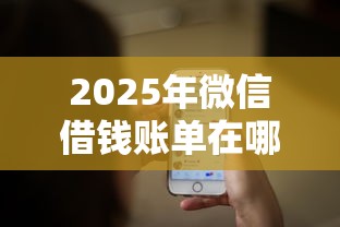 2025年微信借钱账单在哪里看：整合五个工资贷款平台