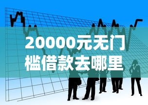 20000元无门槛借款去哪里？小额贷款哪里最可靠看这7个平台