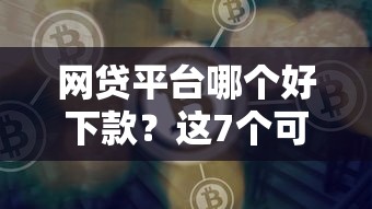 网贷平台哪个好下款？这7个可以贷款平台可以试试