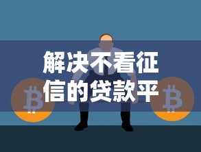 解决不看征信的贷款平台的5个不看征信正规的小额贷款平台分享