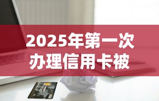 2025年第一次办理信用卡被拒？分享五个平台容易贷款