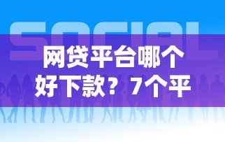 网贷平台哪个好下款？7个平台试试看哪个能下款