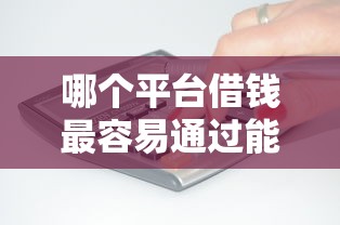 哪个平台借钱最容易通过能借到钱吗？6千元无门槛借款5个平台推荐