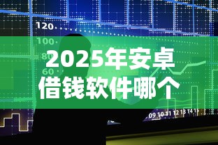 2025年安卓借钱软件哪个好，整合5个什么贷款平台不查征信