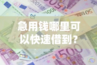 急用钱哪里可以快速借到？10个靠谱征信花还能下款的平台推荐