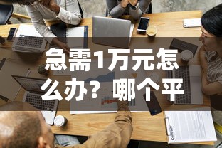 急需1万元怎么办？哪个平台借钱最容易通过试试这8个无门槛平台