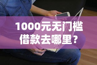 1000元无门槛借款去哪里？急用钱哪里可以快速借到看这8个平台