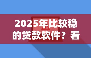 2025年比较稳的贷款软件？看看这5个黑户贷款2025新口子