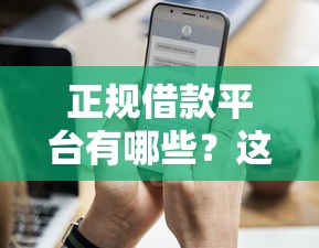 正规借款平台有哪些？这8个平台借钱额度高可以试试