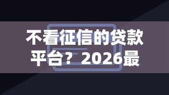 不看征信的贷款平台？2026最新测评10个非中介贷款平台