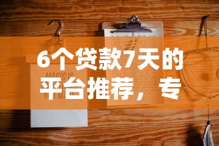 6个贷款7天的平台推荐，专为攻克不看征信的贷款平台难题