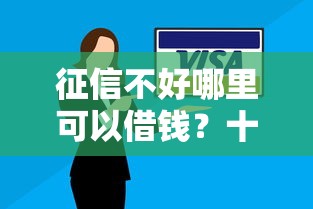 征信不好哪里可以借钱？十个逾期也不怕的贷款公司平台