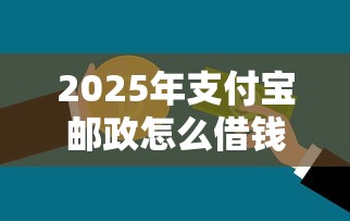 2025年支付宝邮政怎么借钱的：推荐5个不看综合信用评分能下款的软件