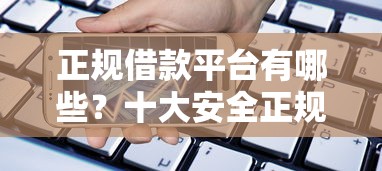 正规借款平台有哪些？十大安全正规的贷款平台推荐