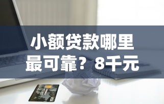小额贷款哪里最可靠？8千元无门槛借款平台推荐，5个征信黑户到平台可以借到钱盘点