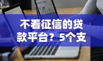 不看征信的贷款平台？5个支持下款到微信的不查大数据的网贷口子