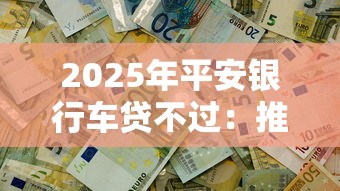 2025年平安银行车贷不过：推荐5个不用征信的网贷平台