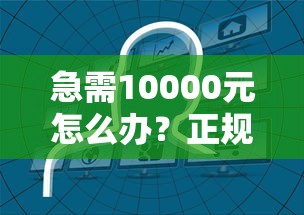 急需10000元怎么办？正规借款平台有哪些试试这8个无门槛平台