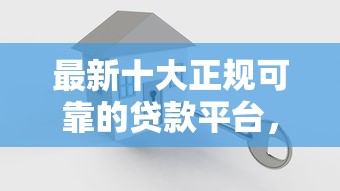 最新十大正规可靠的贷款平台，专治小额贷款哪里最可靠