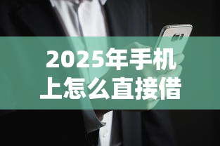 2025年手机上怎么直接借钱呢微信：看看这5个超级烂户双黑下款口子
