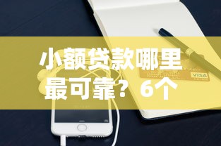 小额贷款哪里最可靠？6个平台试试看哪个能下款