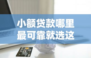 小额贷款哪里最可靠就选这8个5000元黑户平台能借到钱啊急用