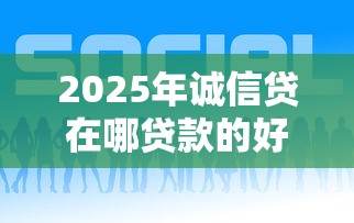 2025年诚信贷在哪贷款的好下款：看看这五个16岁能贷款的平台